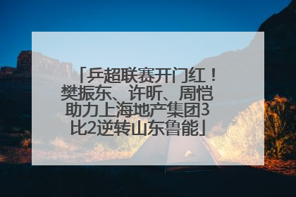 乒超联赛开门红！樊振东、许昕、周恺助力上海地产集团3比2逆转山东鲁能