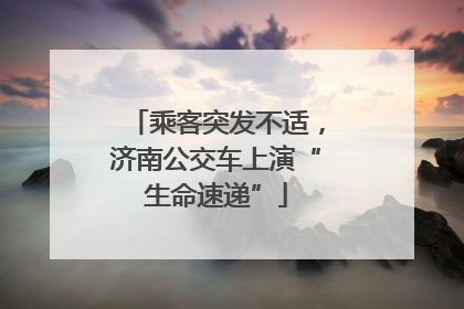 乘客突发不适，济南公交车上演“生命速递”