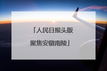 人民日报头版聚焦安徽南陵