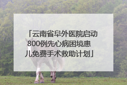 云南省阜外医院启动800例先心病困境患儿免费手术救助计划