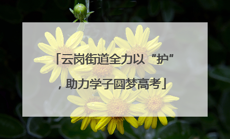 云岗街道全力以“护”，助力学子圆梦高考