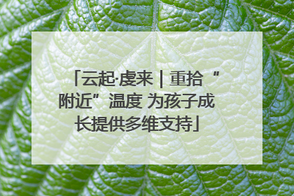 云起·虔来｜重拾“附近”温度 为孩子成长提供多维支持
