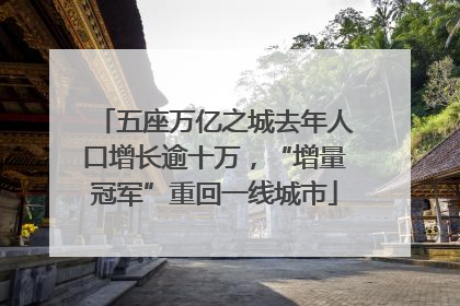 五座万亿之城去年人口增长逾十万，“增量冠军”重回一线城市