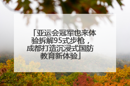 亚运会冠军也来体验拆解95式步枪，成都打造沉浸式国防教育新体验