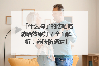 什么牌子的防晒霜防晒效果好？全面解析：养肤防晒霜