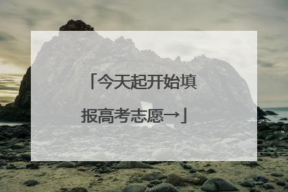 今天起开始填报高考志愿→