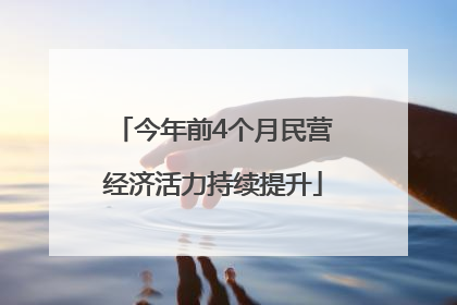 今年前4个月民营经济活力持续提升