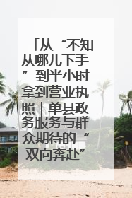 从“不知从哪儿下手”到半小时拿到营业执照｜单县政务服务与群众期待的“双向奔赴”