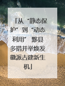 从“静态保护”到“动态利用” 黟县多措并举焕发徽派古建新生机