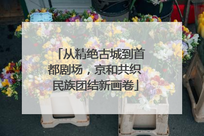 从精绝古城到首都剧场，京和共织民族团结新画卷