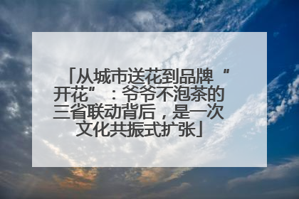 从城市送花到品牌“开花”：爷爷不泡茶的三省联动背后，是一次文化共振式扩张