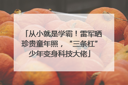 从小就是学霸！雷军晒珍贵童年照，“三条杠”少年变身科技大佬