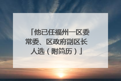 他已任福州一区委常委、区政府副区长人选（附简历）