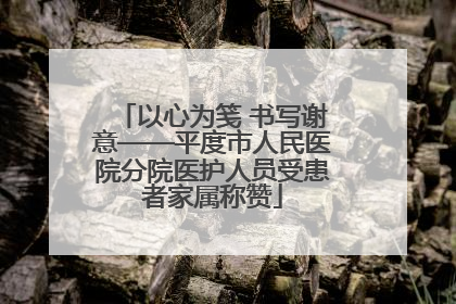 以心为笺 书写谢意——平度市人民医院分院医护人员受患者家属称赞