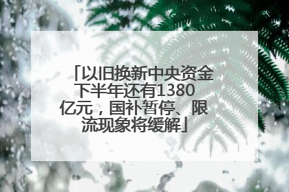 以旧换新中央资金下半年还有1380亿元，国补暂停、限流现象将缓解