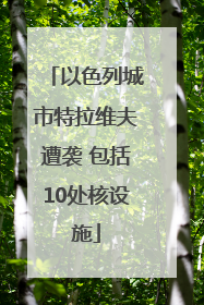 以色列城市特拉维夫遭袭 包括10处核设施