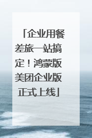 企业用餐差旅一站搞定！鸿蒙版美团企业版正式上线