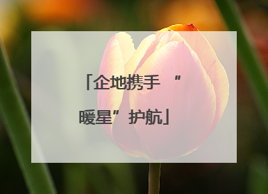 企地携手 “暖星”护航