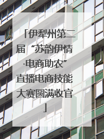伊犁州第二届“苏韵伊情·电商助农”直播电商技能大赛圆满收官