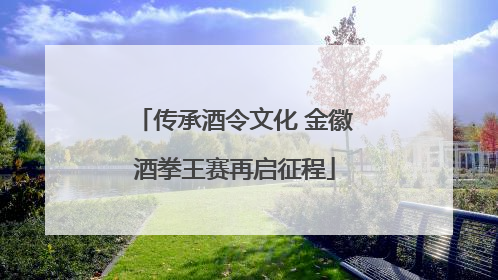 传承酒令文化 金徽酒拳王赛再启征程