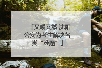 又暖又燃 沈阳公安为考生解决各类“难题”