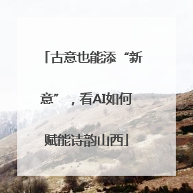古意也能添“新意”，看AI如何赋能诗韵山西