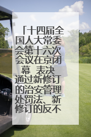 十四届全国人大常委会第十六次会议在京闭幕  表决通过新修订的治安管理处罚法、新修订的反不正当竞争法  习近平签署主席令予以公布  赵乐际主持会议