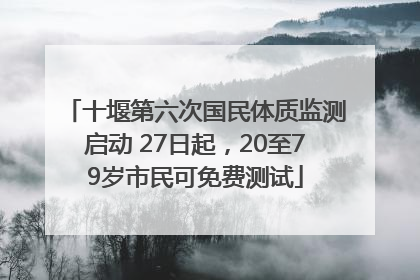 十堰第六次国民体质监测启动 27日起，20至79岁市民可免费测试