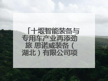 十堰智能装备与专用车产业再添劲旅 思诺威装备（湖北）有限公司项目正式投产