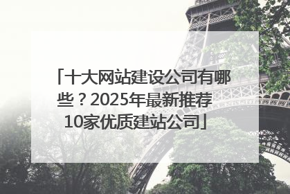 十大网站建设公司有哪些？2025年最新推荐10家优质建站公司