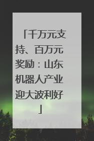 千万元支持、百万元奖励：山东机器人产业迎大波利好