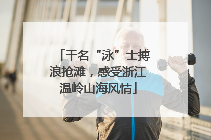 千名“泳”士搏浪抢滩，感受浙江温岭山海风情