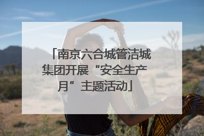 南京六合城管洁城集团开展“安全生产月”主题活动