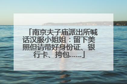 南京夫子庙派出所喊话汉服小姐姐：留下美照但请带好身份证、银行卡、挎包……