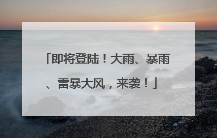 即将登陆！大雨、暴雨、雷暴大风，来袭！