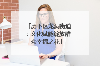 历下区龙洞街道：文化赋能绽放群众幸福之花