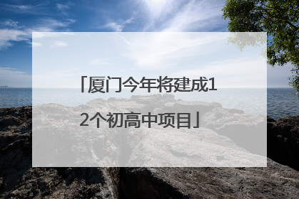 厦门今年将建成12个初高中项目