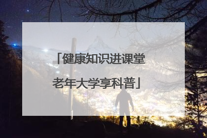 健康知识进课堂 老年大学享科普