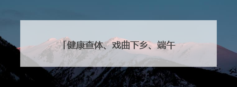 健康查体、戏曲下乡、端午送粽……枣庄山亭朱山村“一站式”惠民活动暖民心