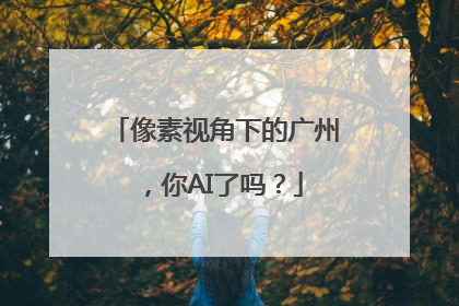 像素视角下的广州，你AI了吗？