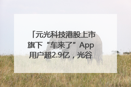 元光科技港股上市 旗下“车来了”App用户超2.9亿，光谷上市公司增至69家