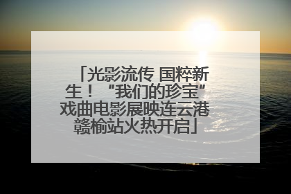 光影流传 国粹新生！“我们的珍宝”戏曲电影展映连云港赣榆站火热开启