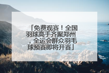 免费观赛！全国羽球高手齐聚郑州，全运会群众羽毛球预赛即将开赛
