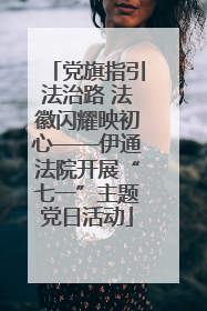 党旗指引法治路 法徽闪耀映初心——伊通法院开展“七一”主题党日活动