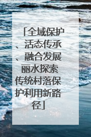 全域保护、活态传承、融合发展 丽水探索传统村落保护利用新路径