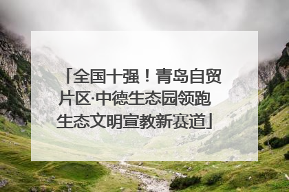 全国十强！青岛自贸片区·中德生态园领跑生态文明宣教新赛道