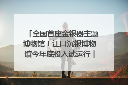 全国首座金银器主题博物馆！江口沉银博物馆今年底投入试运行｜万千气象看四川