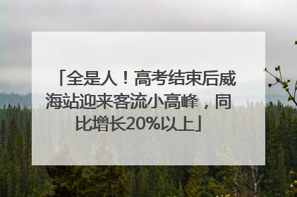 全是人！高考结束后威海站迎来客流小高峰，同比增长20%以上
