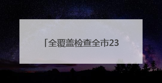 全覆盖检查全市237个涉考生学校食堂
