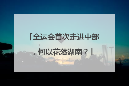 全运会首次走进中部，何以花落湖南？